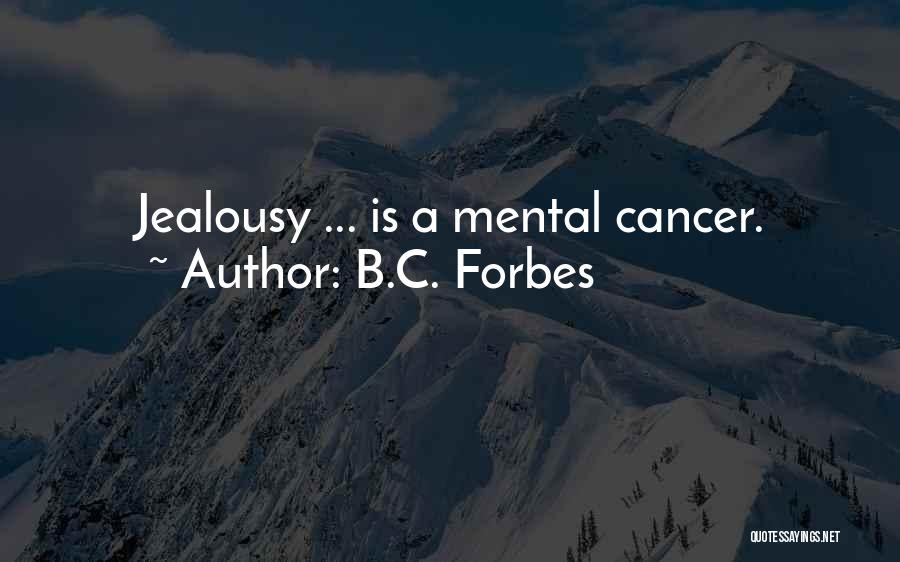 B.C. Forbes Quotes: Jealousy ... Is A Mental Cancer.