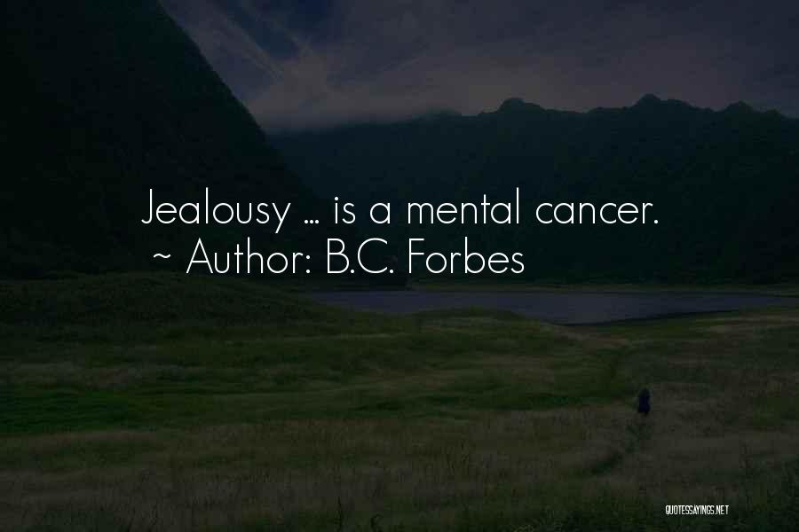 B.C. Forbes Quotes: Jealousy ... Is A Mental Cancer.