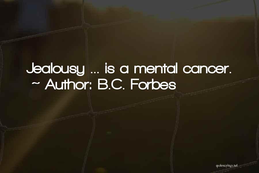 B.C. Forbes Quotes: Jealousy ... Is A Mental Cancer.