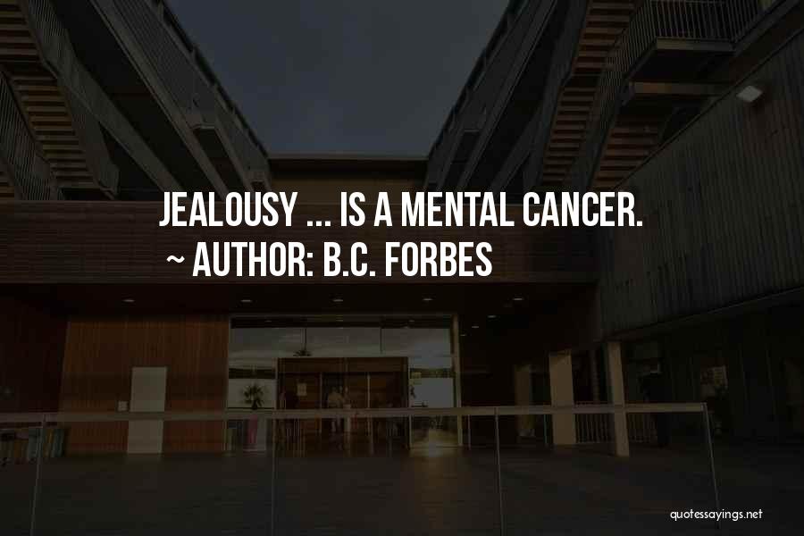 B.C. Forbes Quotes: Jealousy ... Is A Mental Cancer.