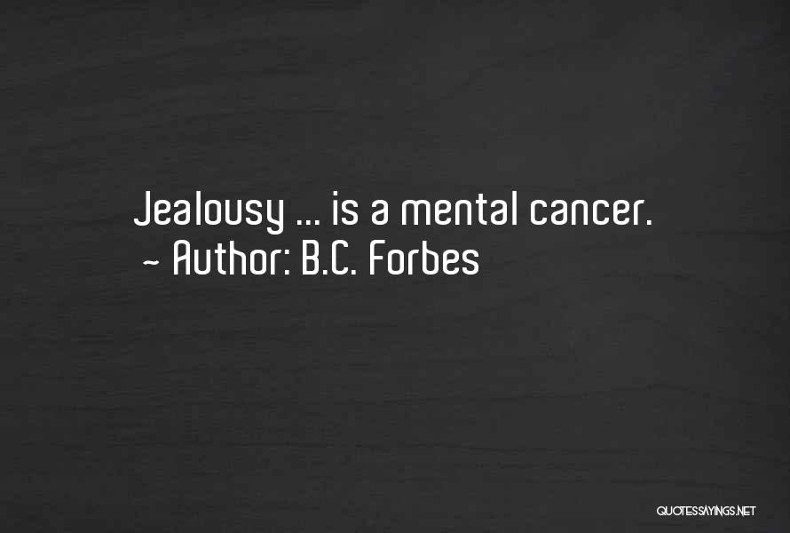 B.C. Forbes Quotes: Jealousy ... Is A Mental Cancer.