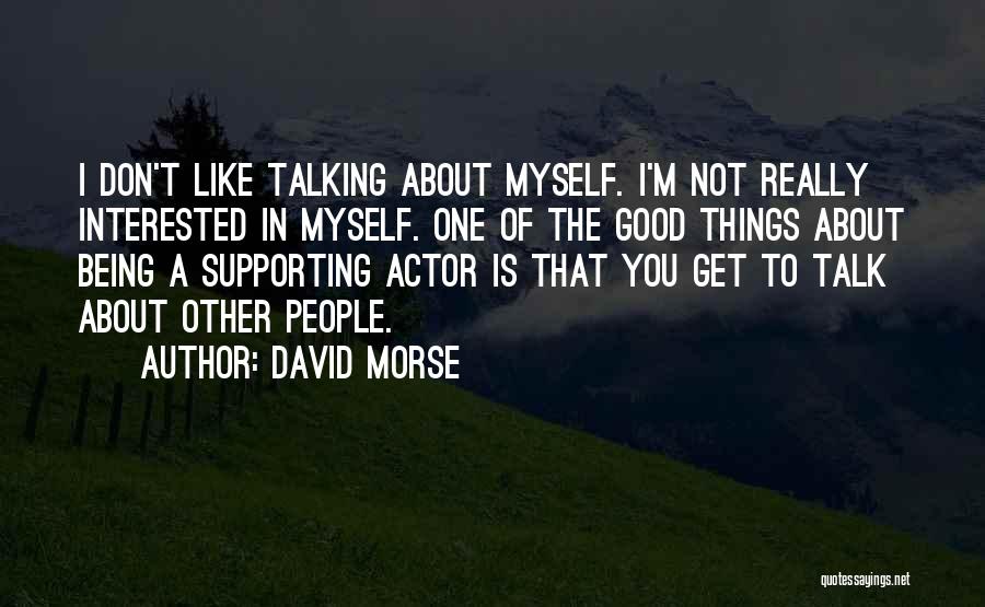 David Morse Quotes: I Don't Like Talking About Myself. I'm Not Really Interested In Myself. One Of The Good Things About Being A