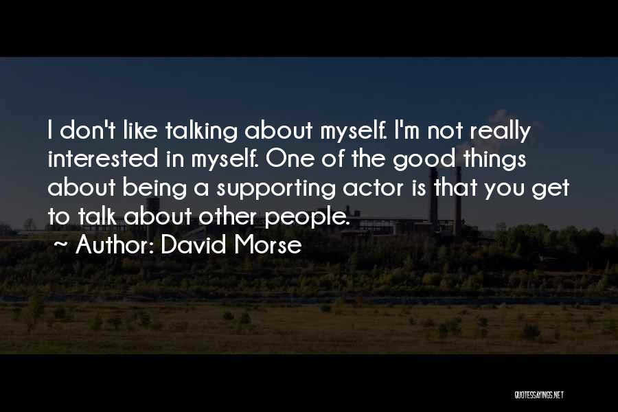 David Morse Quotes: I Don't Like Talking About Myself. I'm Not Really Interested In Myself. One Of The Good Things About Being A