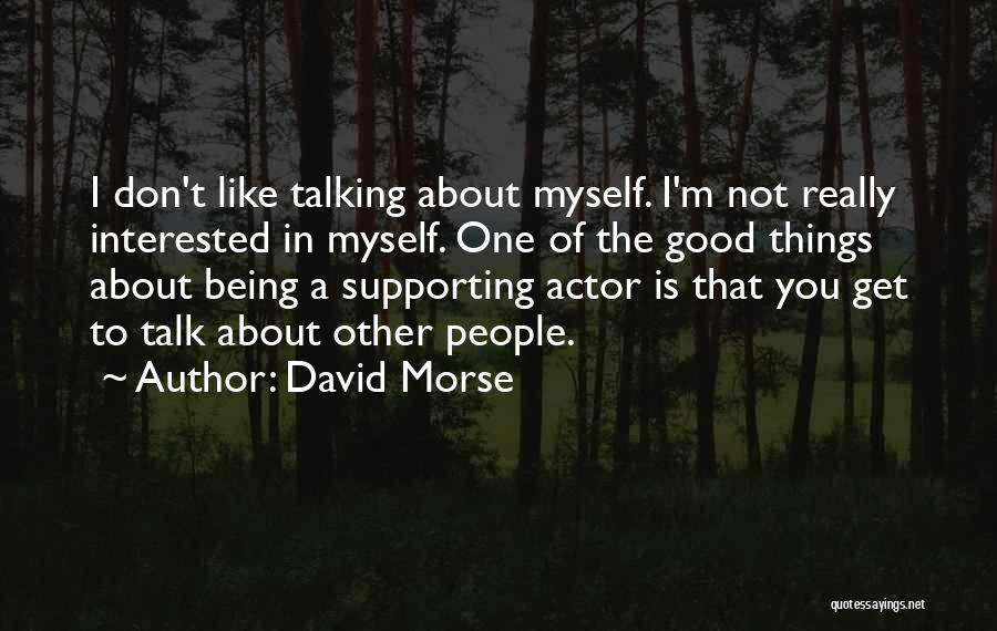 David Morse Quotes: I Don't Like Talking About Myself. I'm Not Really Interested In Myself. One Of The Good Things About Being A