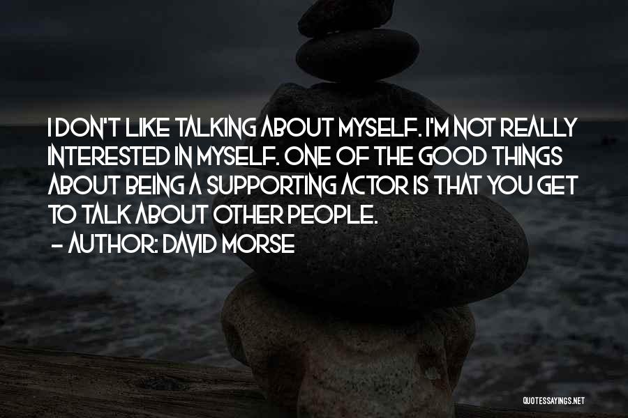 David Morse Quotes: I Don't Like Talking About Myself. I'm Not Really Interested In Myself. One Of The Good Things About Being A