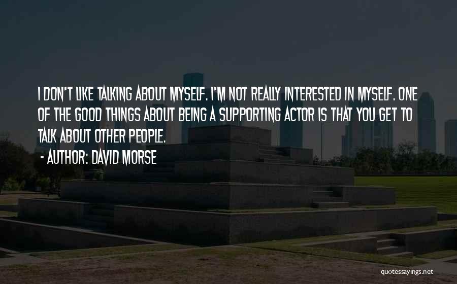 David Morse Quotes: I Don't Like Talking About Myself. I'm Not Really Interested In Myself. One Of The Good Things About Being A