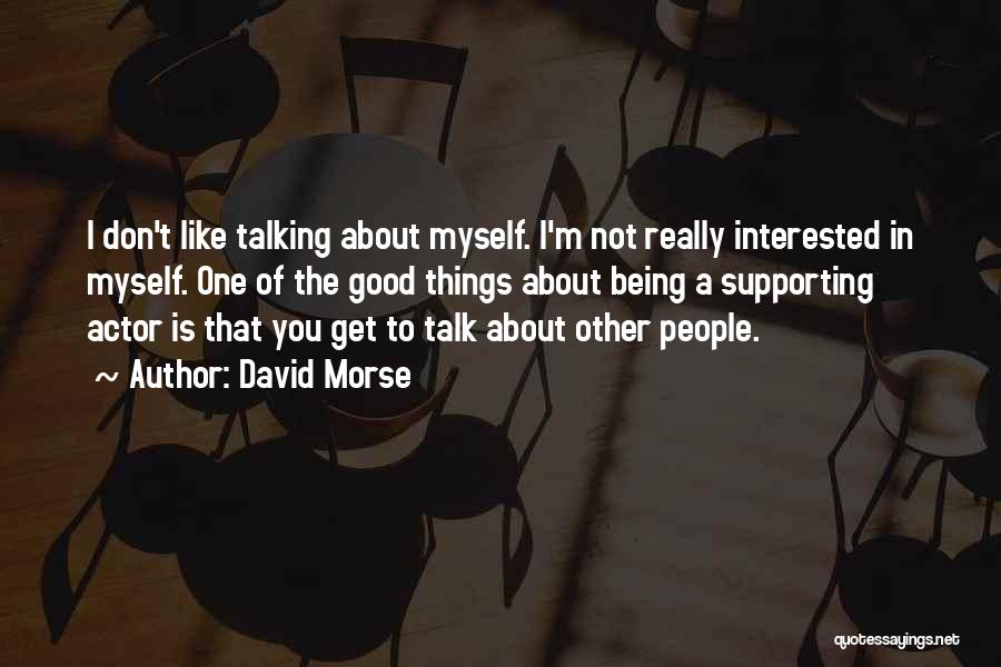 David Morse Quotes: I Don't Like Talking About Myself. I'm Not Really Interested In Myself. One Of The Good Things About Being A