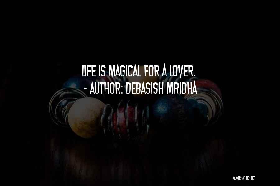 Debasish Mridha Quotes: Life Is Magical For A Lover.