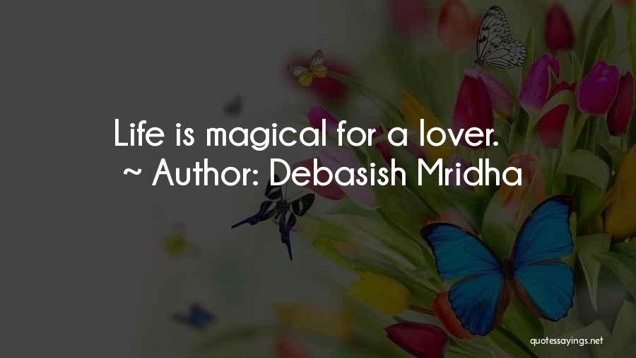 Debasish Mridha Quotes: Life Is Magical For A Lover.