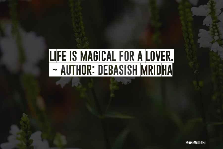 Debasish Mridha Quotes: Life Is Magical For A Lover.