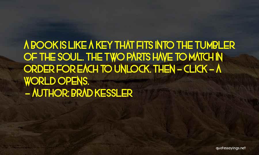 Brad Kessler Quotes: A Book Is Like A Key That Fits Into The Tumbler Of The Soul. The Two Parts Have To Match