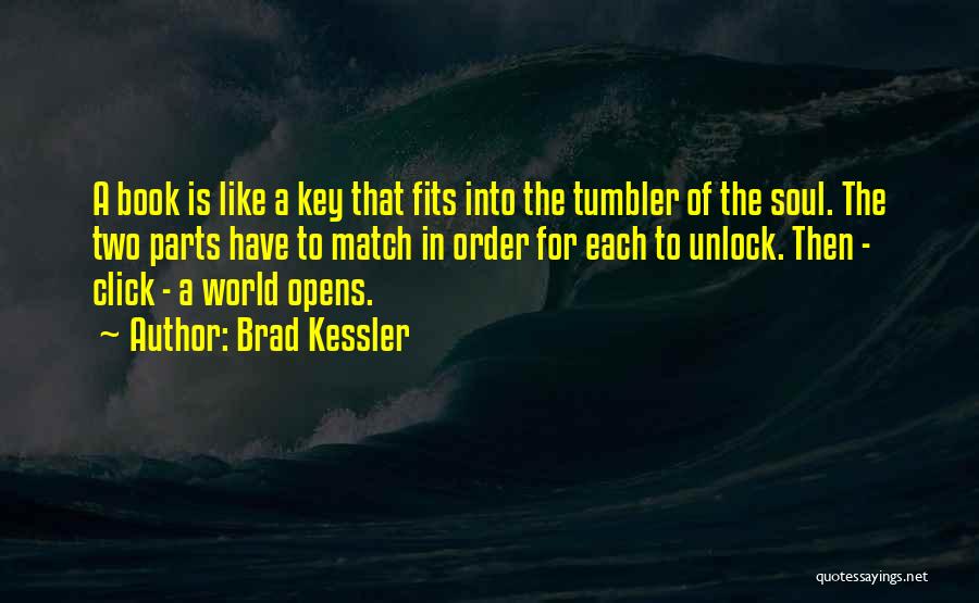 Brad Kessler Quotes: A Book Is Like A Key That Fits Into The Tumbler Of The Soul. The Two Parts Have To Match