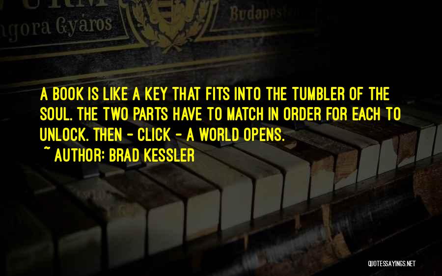 Brad Kessler Quotes: A Book Is Like A Key That Fits Into The Tumbler Of The Soul. The Two Parts Have To Match