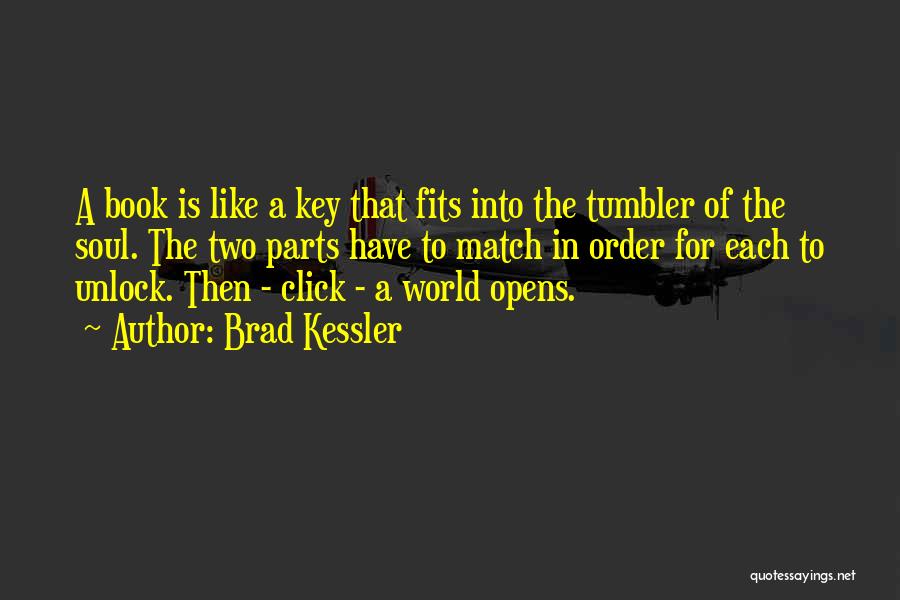 Brad Kessler Quotes: A Book Is Like A Key That Fits Into The Tumbler Of The Soul. The Two Parts Have To Match