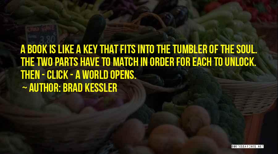 Brad Kessler Quotes: A Book Is Like A Key That Fits Into The Tumbler Of The Soul. The Two Parts Have To Match