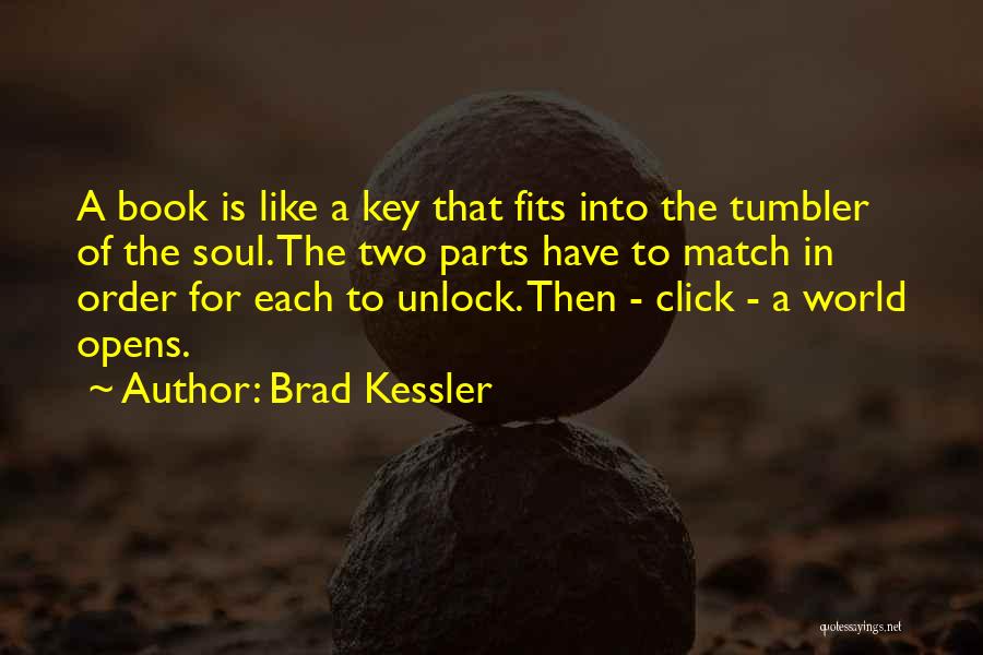 Brad Kessler Quotes: A Book Is Like A Key That Fits Into The Tumbler Of The Soul. The Two Parts Have To Match