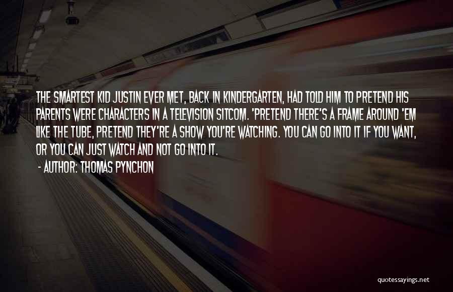 Thomas Pynchon Quotes: The Smartest Kid Justin Ever Met, Back In Kindergarten, Had Told Him To Pretend His Parents Were Characters In A