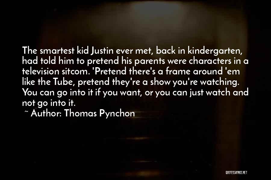 Thomas Pynchon Quotes: The Smartest Kid Justin Ever Met, Back In Kindergarten, Had Told Him To Pretend His Parents Were Characters In A