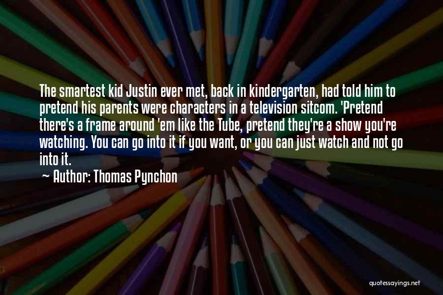 Thomas Pynchon Quotes: The Smartest Kid Justin Ever Met, Back In Kindergarten, Had Told Him To Pretend His Parents Were Characters In A