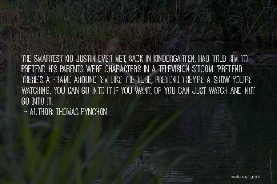 Thomas Pynchon Quotes: The Smartest Kid Justin Ever Met, Back In Kindergarten, Had Told Him To Pretend His Parents Were Characters In A