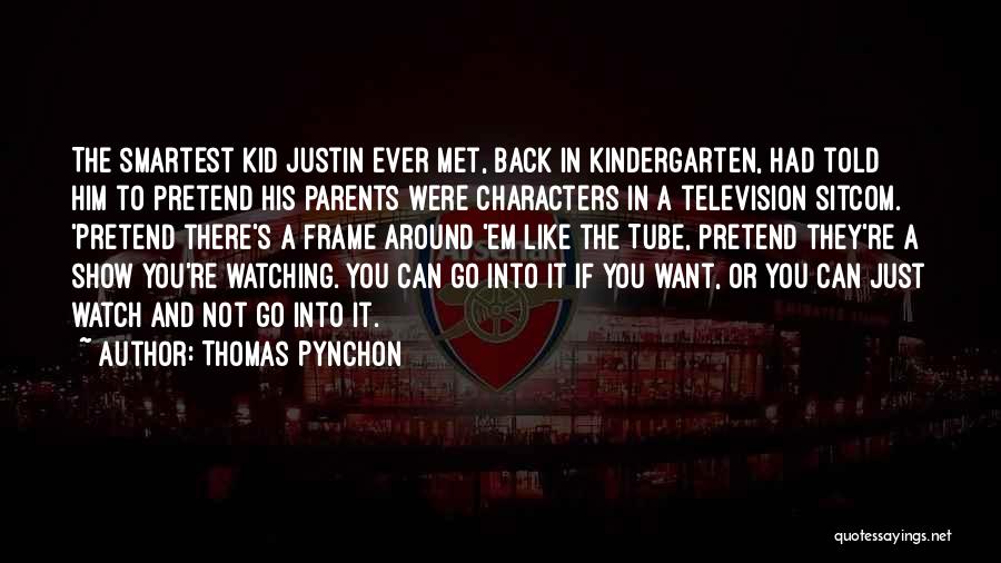 Thomas Pynchon Quotes: The Smartest Kid Justin Ever Met, Back In Kindergarten, Had Told Him To Pretend His Parents Were Characters In A