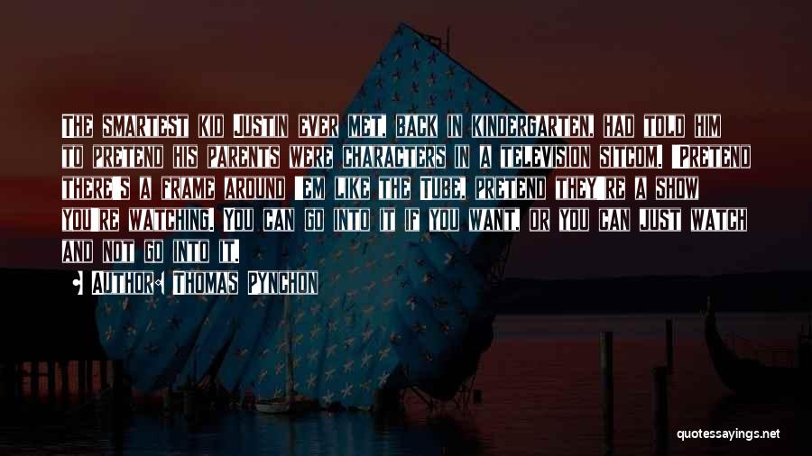 Thomas Pynchon Quotes: The Smartest Kid Justin Ever Met, Back In Kindergarten, Had Told Him To Pretend His Parents Were Characters In A