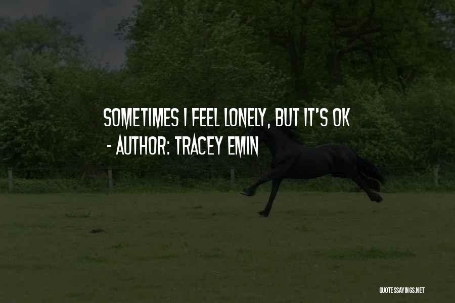 Tracey Emin Quotes: Sometimes I Feel Lonely, But It's Ok