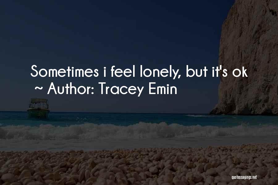 Tracey Emin Quotes: Sometimes I Feel Lonely, But It's Ok