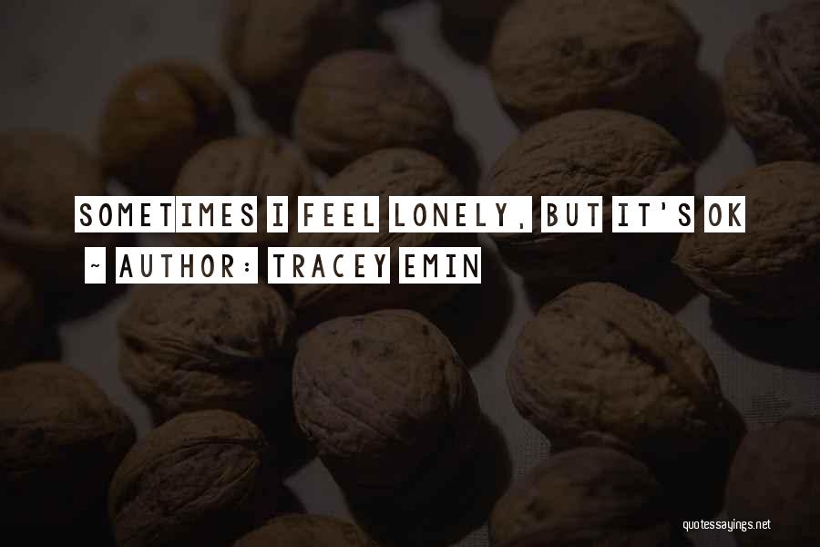 Tracey Emin Quotes: Sometimes I Feel Lonely, But It's Ok
