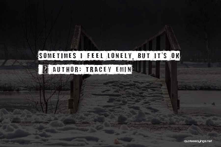 Tracey Emin Quotes: Sometimes I Feel Lonely, But It's Ok