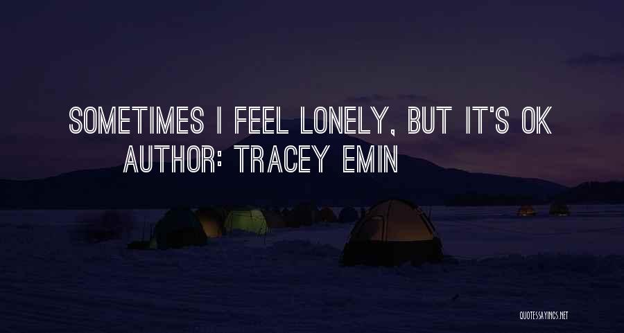 Tracey Emin Quotes: Sometimes I Feel Lonely, But It's Ok