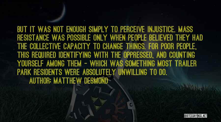 Matthew Desmond Quotes: But It Was Not Enough Simply To Perceive Injustice. Mass Resistance Was Possible Only When People Believed They Had The