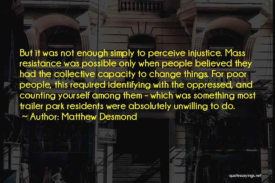 Matthew Desmond Quotes: But It Was Not Enough Simply To Perceive Injustice. Mass Resistance Was Possible Only When People Believed They Had The