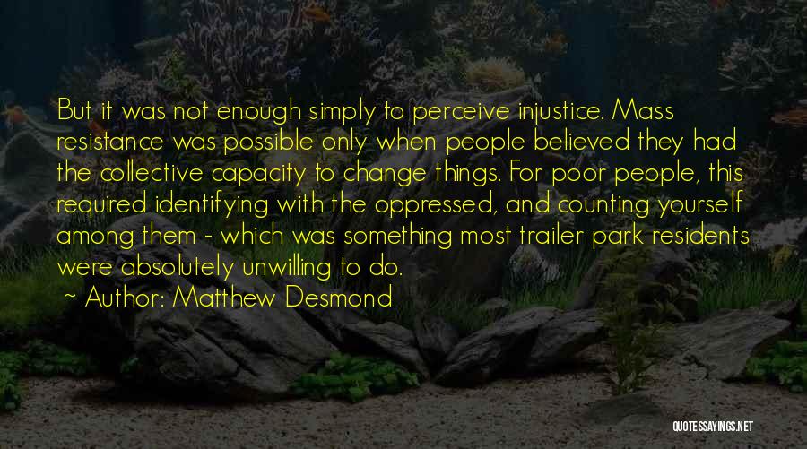 Matthew Desmond Quotes: But It Was Not Enough Simply To Perceive Injustice. Mass Resistance Was Possible Only When People Believed They Had The