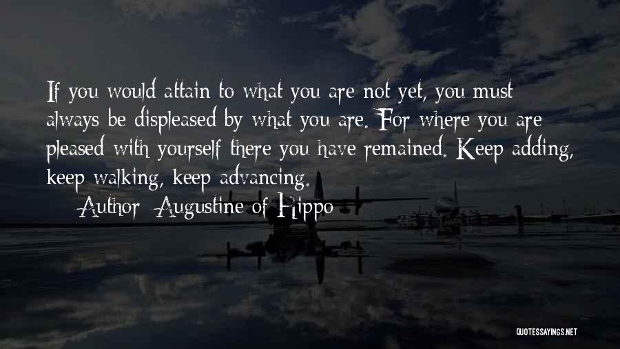 Augustine Of Hippo Quotes: If You Would Attain To What You Are Not Yet, You Must Always Be Displeased By What You Are. For