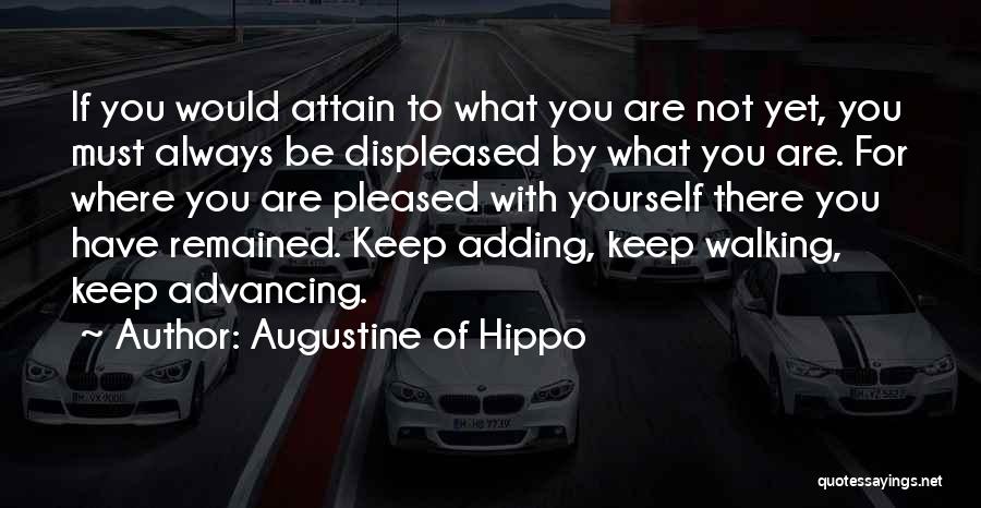 Augustine Of Hippo Quotes: If You Would Attain To What You Are Not Yet, You Must Always Be Displeased By What You Are. For