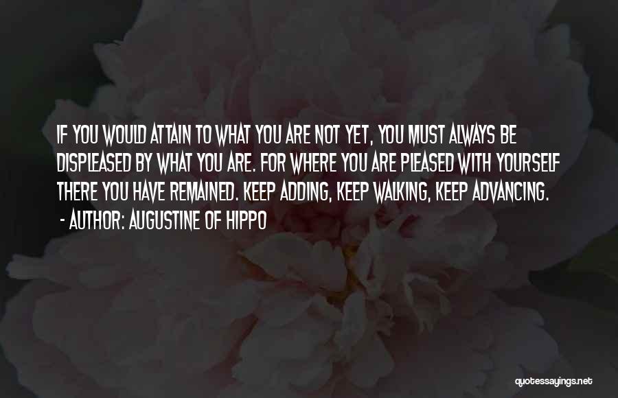 Augustine Of Hippo Quotes: If You Would Attain To What You Are Not Yet, You Must Always Be Displeased By What You Are. For