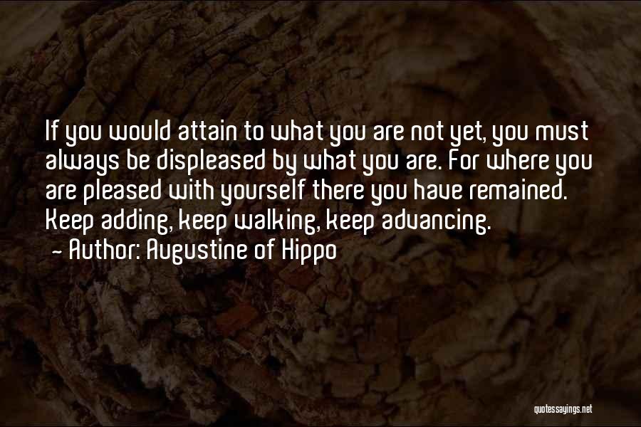 Augustine Of Hippo Quotes: If You Would Attain To What You Are Not Yet, You Must Always Be Displeased By What You Are. For