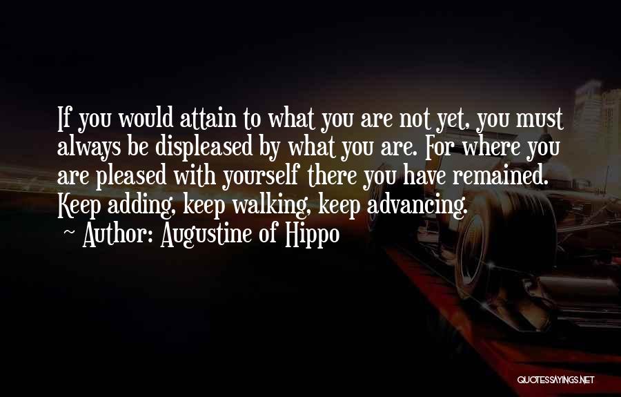 Augustine Of Hippo Quotes: If You Would Attain To What You Are Not Yet, You Must Always Be Displeased By What You Are. For