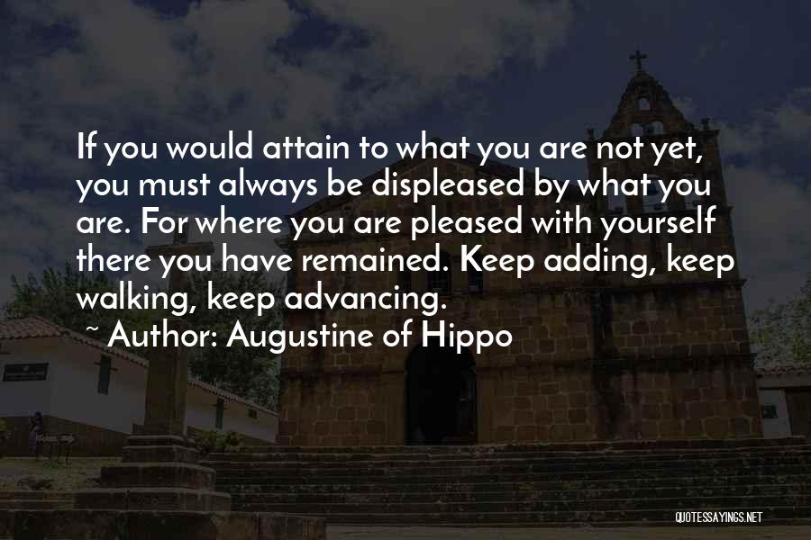 Augustine Of Hippo Quotes: If You Would Attain To What You Are Not Yet, You Must Always Be Displeased By What You Are. For