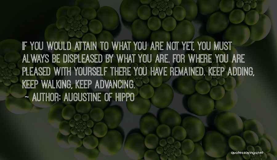 Augustine Of Hippo Quotes: If You Would Attain To What You Are Not Yet, You Must Always Be Displeased By What You Are. For