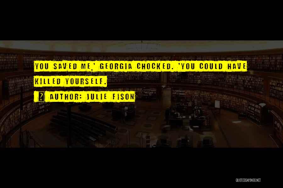 Julie Fison Quotes: You Saved Me,' Georgia Chocked. 'you Could Have Killed Yourself.