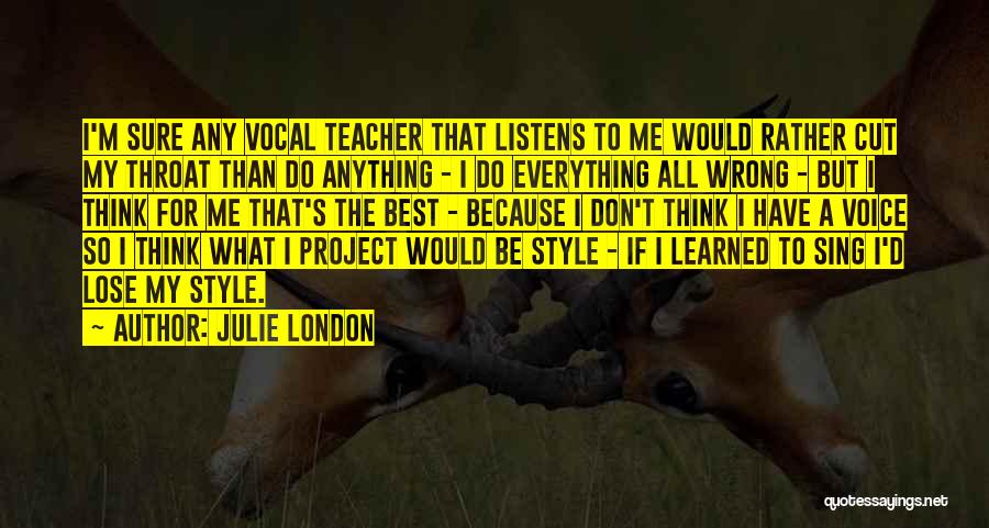 Julie London Quotes: I'm Sure Any Vocal Teacher That Listens To Me Would Rather Cut My Throat Than Do Anything - I Do