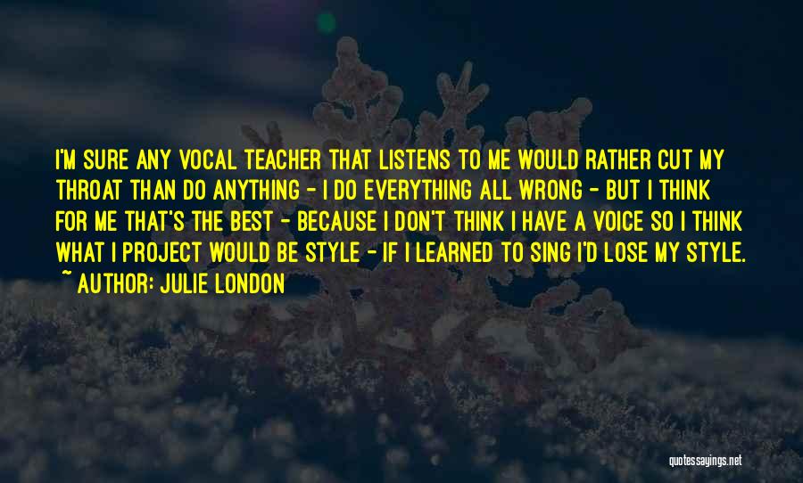Julie London Quotes: I'm Sure Any Vocal Teacher That Listens To Me Would Rather Cut My Throat Than Do Anything - I Do