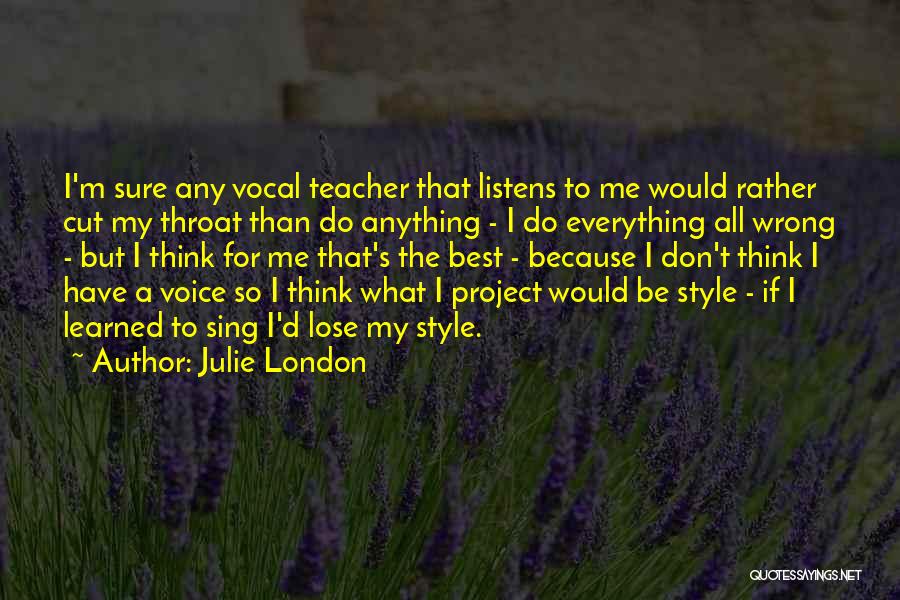 Julie London Quotes: I'm Sure Any Vocal Teacher That Listens To Me Would Rather Cut My Throat Than Do Anything - I Do