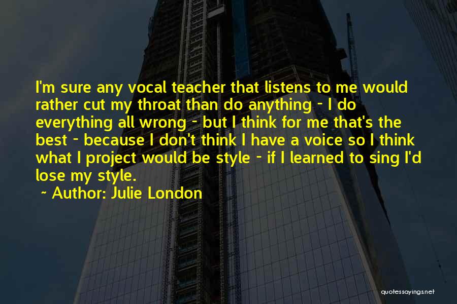 Julie London Quotes: I'm Sure Any Vocal Teacher That Listens To Me Would Rather Cut My Throat Than Do Anything - I Do