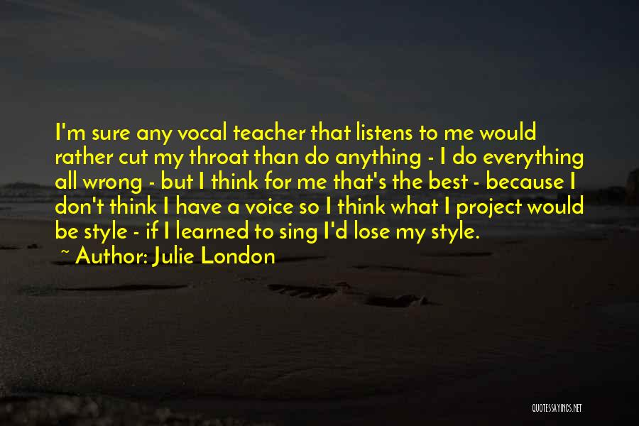 Julie London Quotes: I'm Sure Any Vocal Teacher That Listens To Me Would Rather Cut My Throat Than Do Anything - I Do