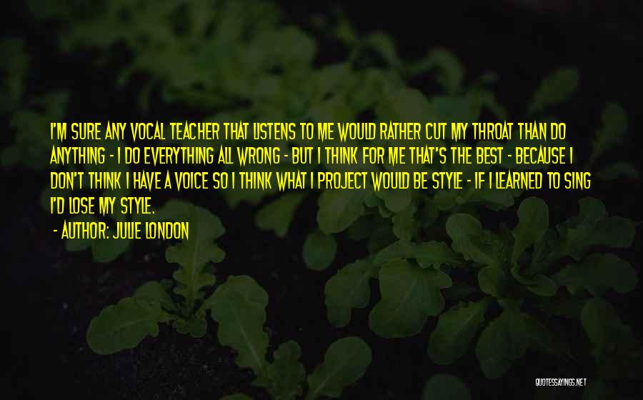 Julie London Quotes: I'm Sure Any Vocal Teacher That Listens To Me Would Rather Cut My Throat Than Do Anything - I Do