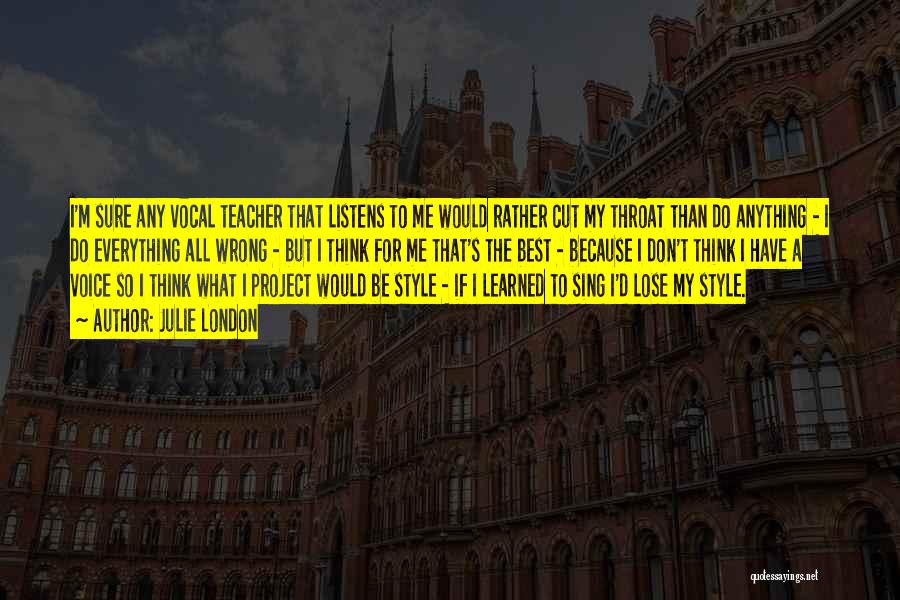 Julie London Quotes: I'm Sure Any Vocal Teacher That Listens To Me Would Rather Cut My Throat Than Do Anything - I Do