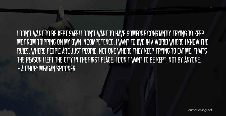 Meagan Spooner Quotes: I Don't Want To Be Kept Safe! I Don't Want To Have Someone Constantly Trying To Keep Me From Tripping